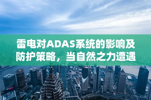 雷电对ADAS系统的影响及防护策略，当自然之力遭遇智能驾驶