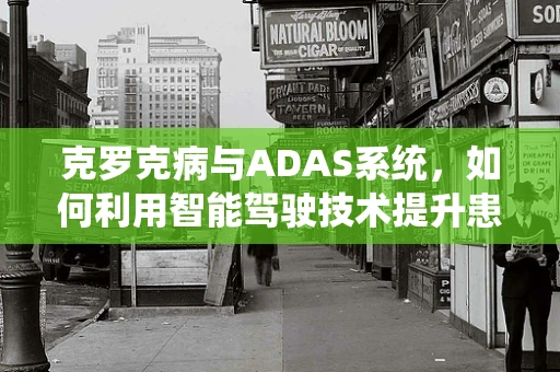 克罗克病与ADAS系统，如何利用智能驾驶技术提升患者生活质量？