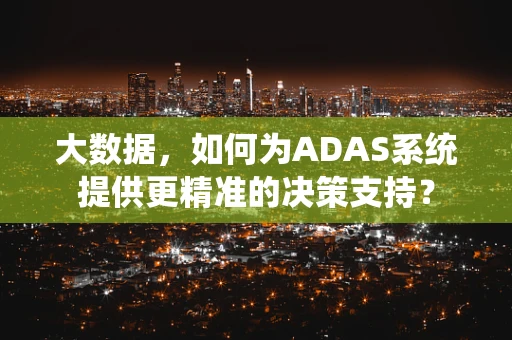 大数据，如何为ADAS系统提供更精准的决策支持？