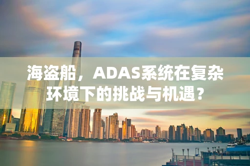 海盗船，ADAS系统在复杂环境下的挑战与机遇？