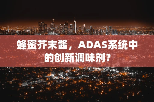 蜂蜜芥末酱，ADAS系统中的创新调味剂？