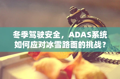 冬季驾驶安全，ADAS系统如何应对冰雪路面的挑战？
