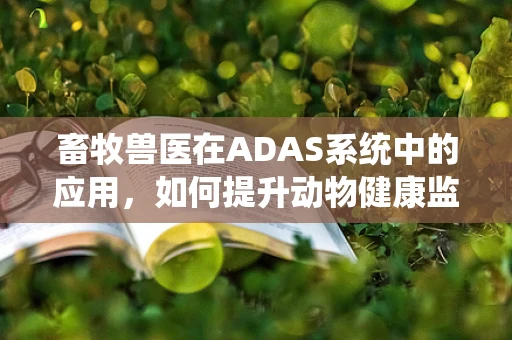 畜牧兽医在ADAS系统中的应用，如何提升动物健康监测的精准度？