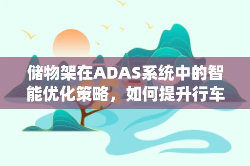 储物架在ADAS系统中的智能优化策略，如何提升行车安全与便利性？