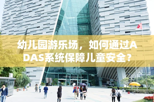 幼儿园游乐场，如何通过ADAS系统保障儿童安全？