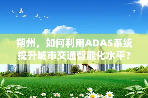 朔州，如何利用ADAS系统提升城市交通智能化水平？