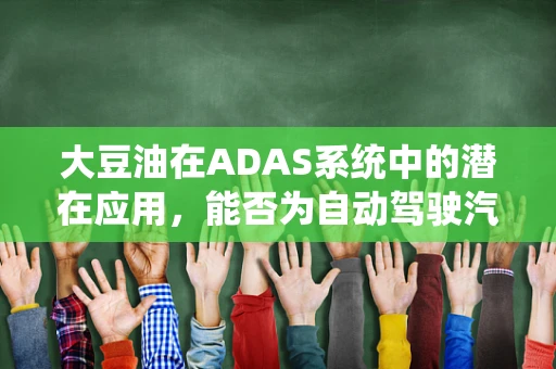 大豆油在ADAS系统中的潜在应用，能否为自动驾驶汽车提供‘绿色动力’？