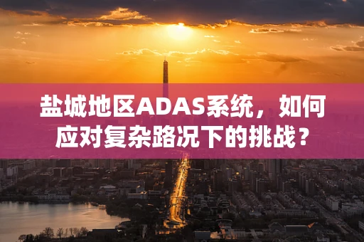 盐城地区ADAS系统，如何应对复杂路况下的挑战？