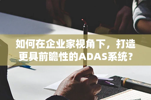 如何在企业家视角下，打造更具前瞻性的ADAS系统？