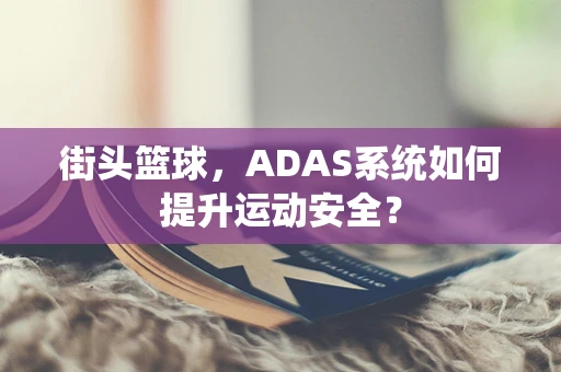 街头篮球，ADAS系统如何提升运动安全？