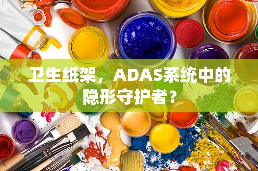 卫生纸架，ADAS系统中的隐形守护者？
