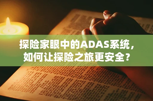 探险家眼中的ADAS系统，如何让探险之旅更安全？