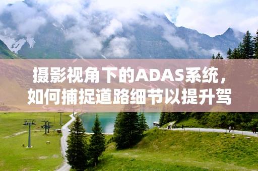 摄影视角下的ADAS系统，如何捕捉道路细节以提升驾驶安全？