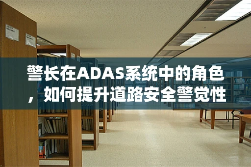 警长在ADAS系统中的角色，如何提升道路安全警觉性？