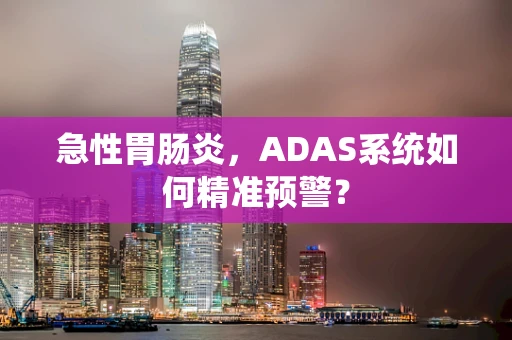 急性胃肠炎，ADAS系统如何精准预警？