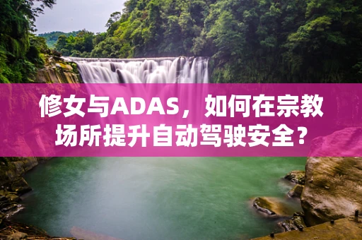 修女与ADAS，如何在宗教场所提升自动驾驶安全？