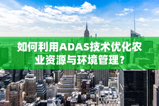 如何利用ADAS技术优化农业资源与环境管理？