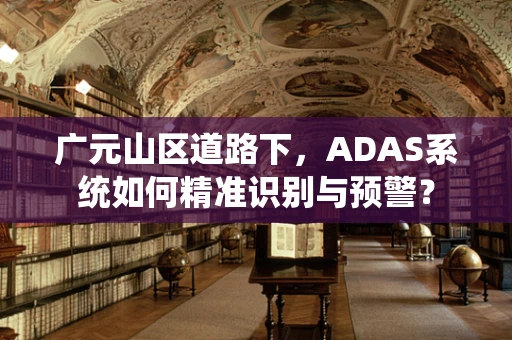 广元山区道路下，ADAS系统如何精准识别与预警？