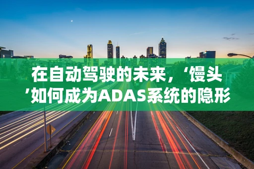 在自动驾驶的未来，‘馒头’如何成为ADAS系统的隐形守护者？