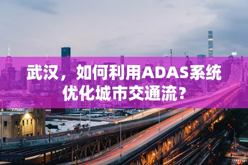 武汉，如何利用ADAS系统优化城市交通流？