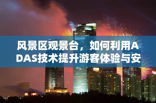 风景区观景台，如何利用ADAS技术提升游客体验与安全？