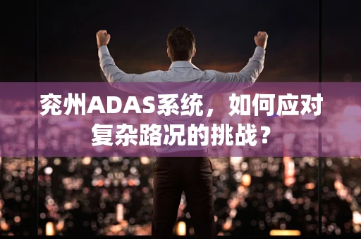 兖州ADAS系统，如何应对复杂路况的挑战？