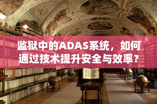 监狱中的ADAS系统，如何通过技术提升安全与效率？