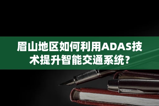 眉山地区如何利用ADAS技术提升智能交通系统？