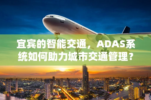 宜宾的智能交通，ADAS系统如何助力城市交通管理？