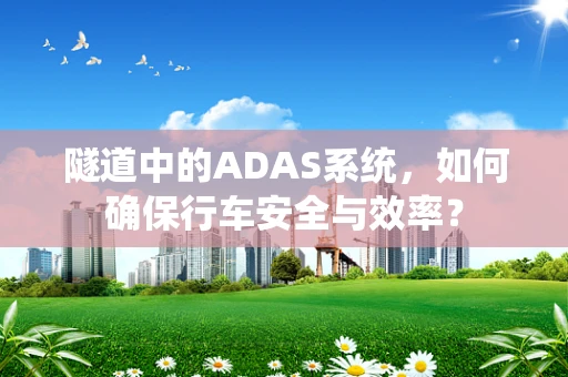 隧道中的ADAS系统，如何确保行车安全与效率？