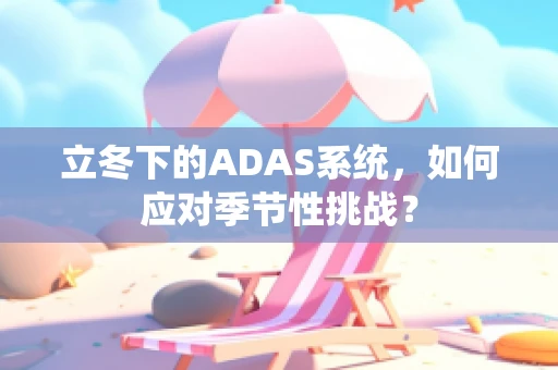 立冬下的ADAS系统，如何应对季节性挑战？