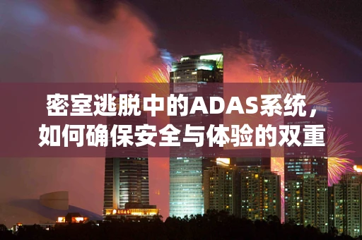 密室逃脱中的ADAS系统，如何确保安全与体验的双重提升？