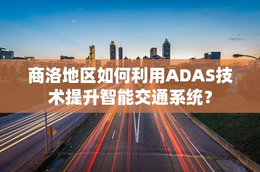 商洛地区如何利用ADAS技术提升智能交通系统？