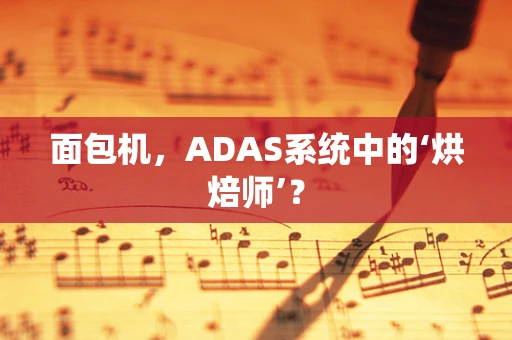 面包机，ADAS系统中的‘烘焙师’？