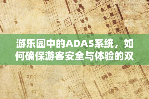游乐园中的ADAS系统，如何确保游客安全与体验的双重提升？