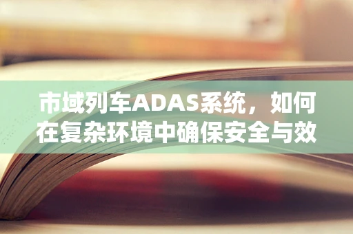 市域列车ADAS系统，如何在复杂环境中确保安全与效率？