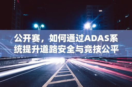 公开赛，如何通过ADAS系统提升道路安全与竞技公平？