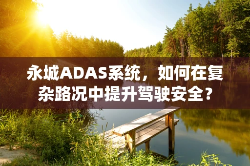 永城ADAS系统，如何在复杂路况中提升驾驶安全？