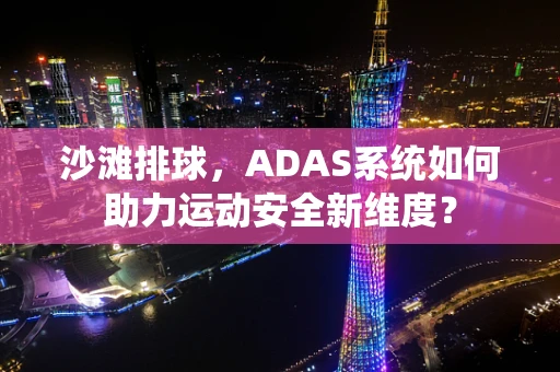 沙滩排球，ADAS系统如何助力运动安全新维度？