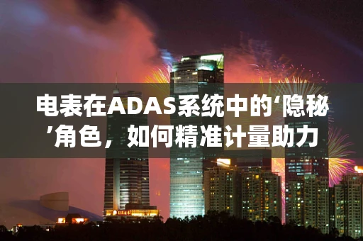 电表在ADAS系统中的‘隐秘’角色，如何精准计量助力智能驾驶？