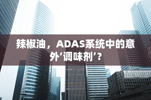辣椒油，ADAS系统中的意外‘调味剂’？