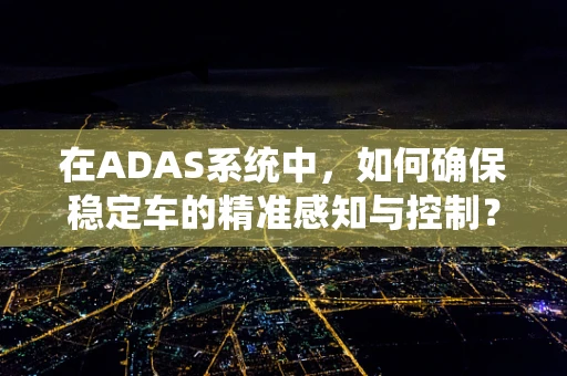 在ADAS系统中，如何确保稳定车的精准感知与控制？
