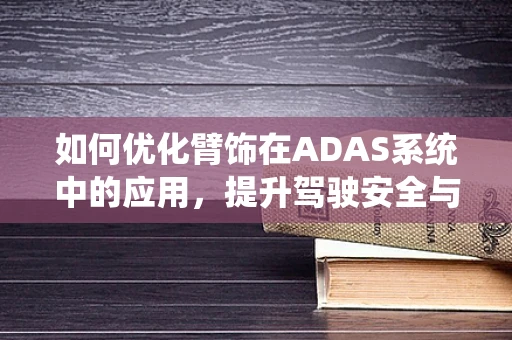 如何优化臂饰在ADAS系统中的应用，提升驾驶安全与体验的探索？