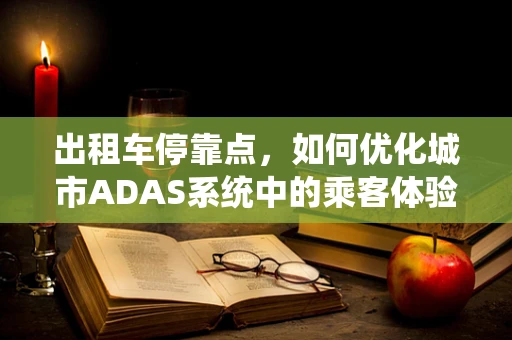 出租车停靠点，如何优化城市ADAS系统中的乘客体验？
