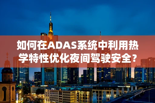 如何在ADAS系统中利用热学特性优化夜间驾驶安全？