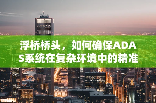 浮桥桥头，如何确保ADAS系统在复杂环境中的精准识别？
