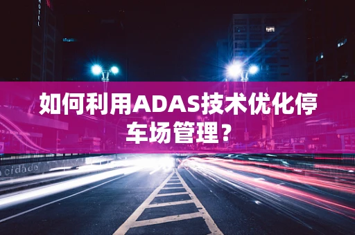 如何利用ADAS技术优化停车场管理？