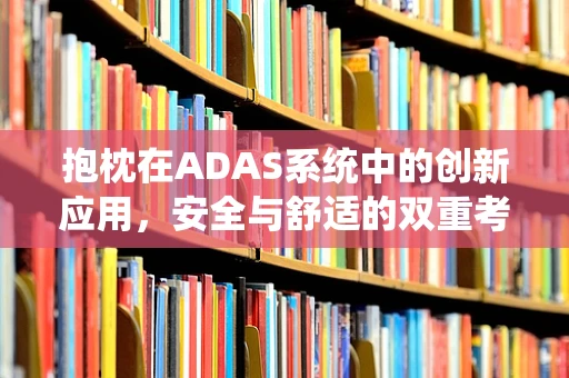 抱枕在ADAS系统中的创新应用，安全与舒适的双重考量？