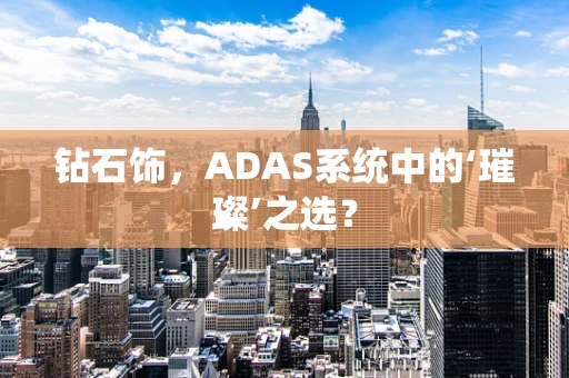 钻石饰，ADAS系统中的‘璀璨’之选？