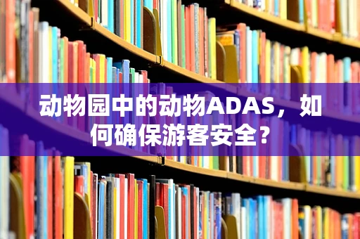 动物园中的动物ADAS，如何确保游客安全？